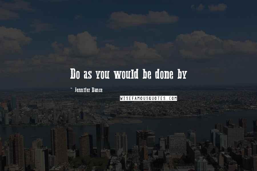 Jennifer Dance Quotes: Do as you would be done by