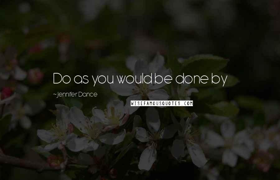 Jennifer Dance Quotes: Do as you would be done by