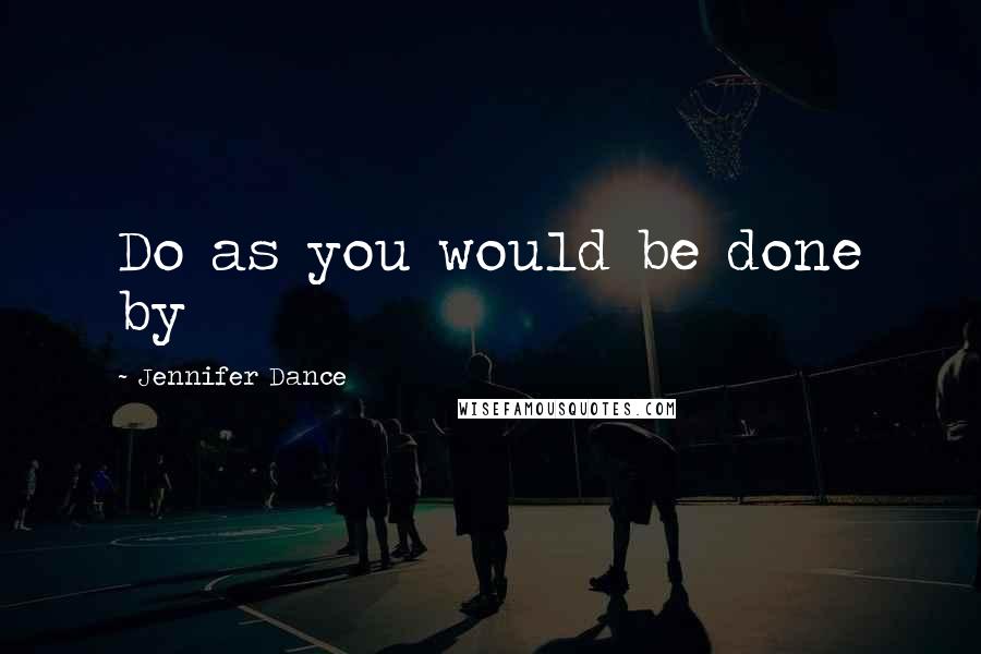 Jennifer Dance Quotes: Do as you would be done by