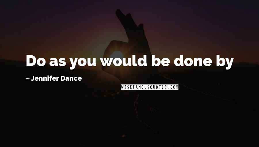 Jennifer Dance Quotes: Do as you would be done by