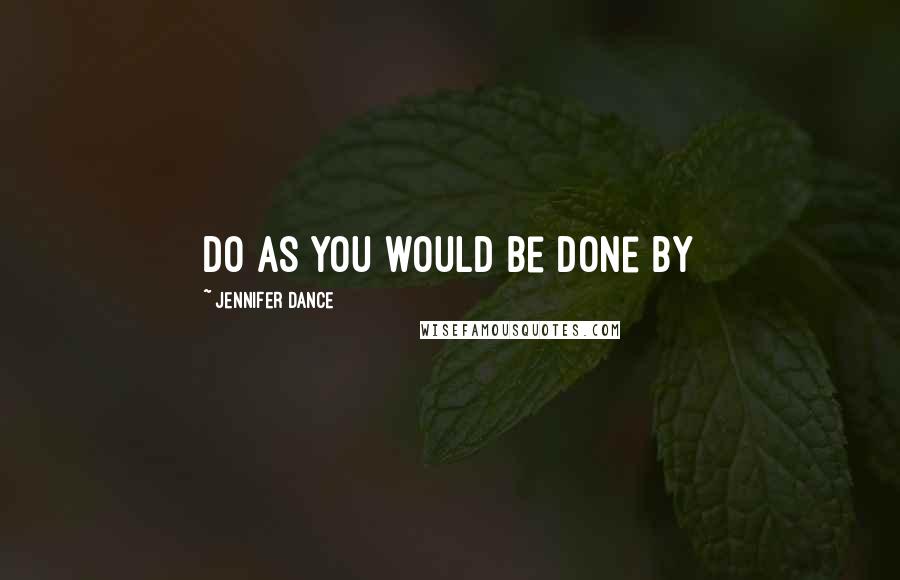 Jennifer Dance Quotes: Do as you would be done by