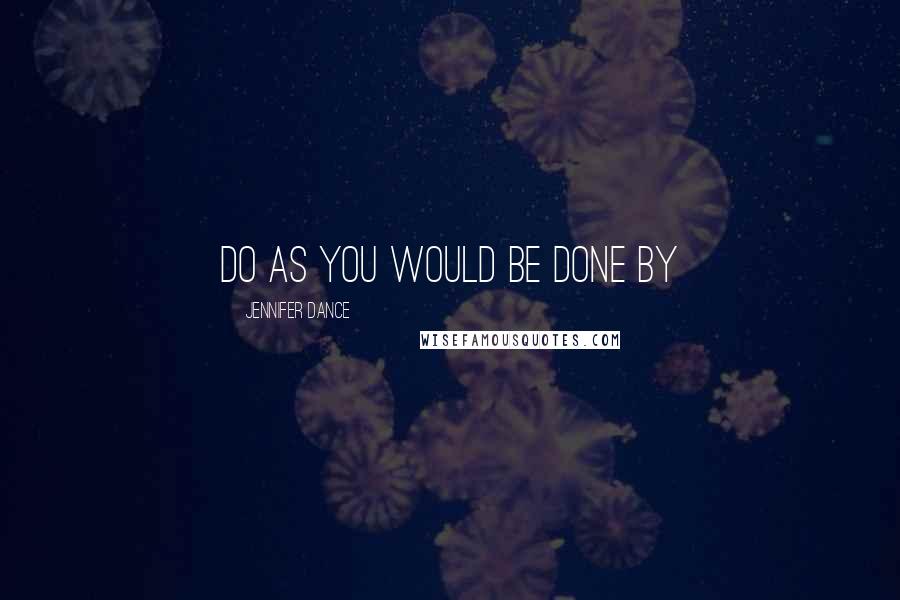 Jennifer Dance Quotes: Do as you would be done by