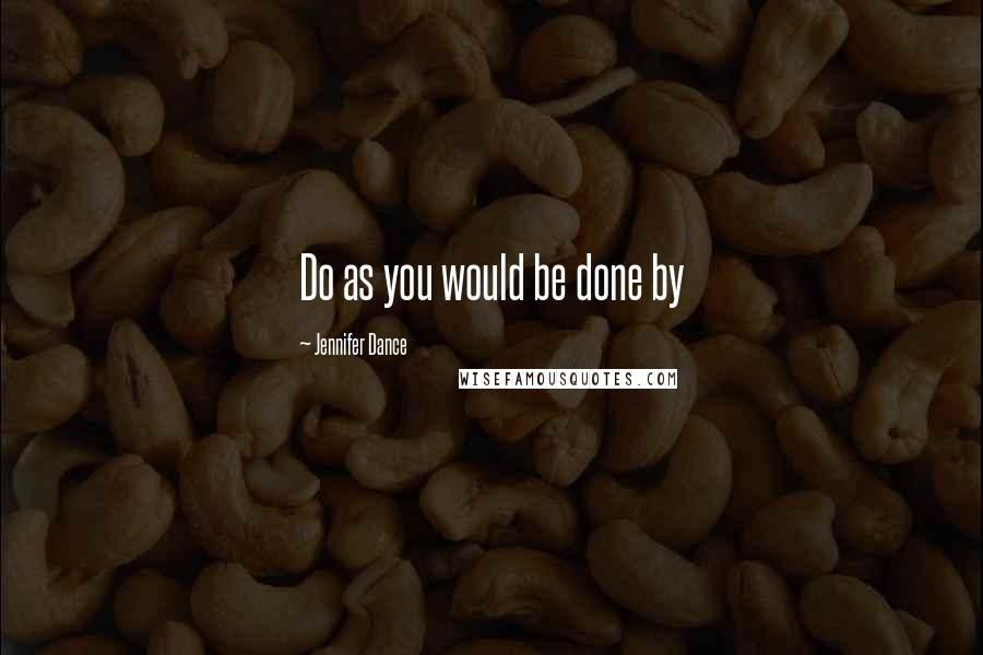 Jennifer Dance Quotes: Do as you would be done by