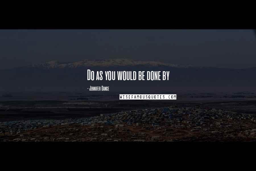 Jennifer Dance Quotes: Do as you would be done by