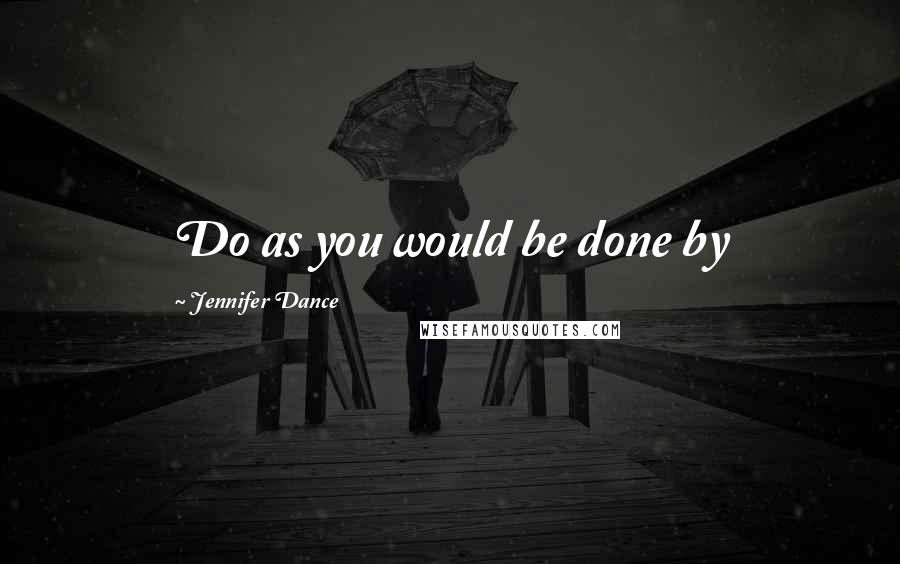 Jennifer Dance Quotes: Do as you would be done by