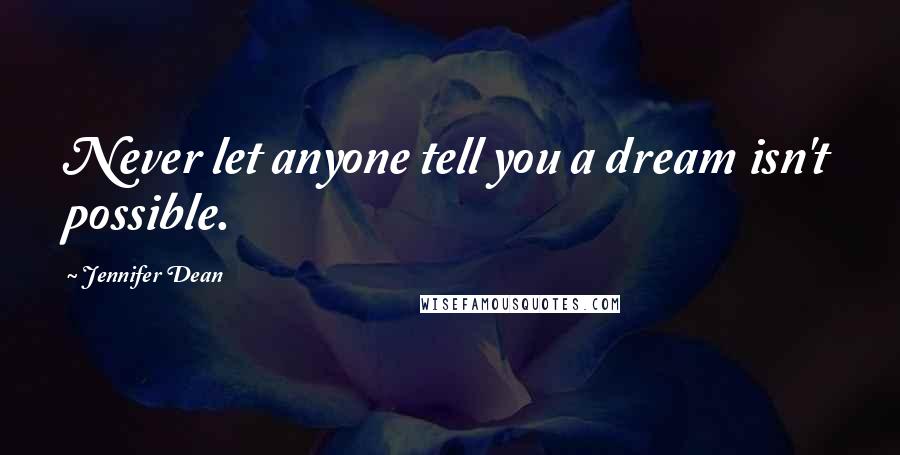 Jennifer Dean Quotes: Never let anyone tell you a dream isn't possible.