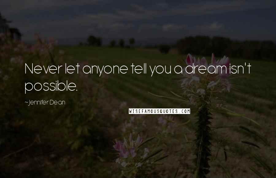 Jennifer Dean Quotes: Never let anyone tell you a dream isn't possible.