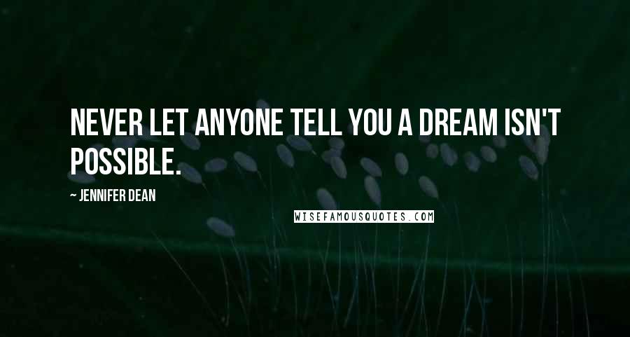 Jennifer Dean Quotes: Never let anyone tell you a dream isn't possible.