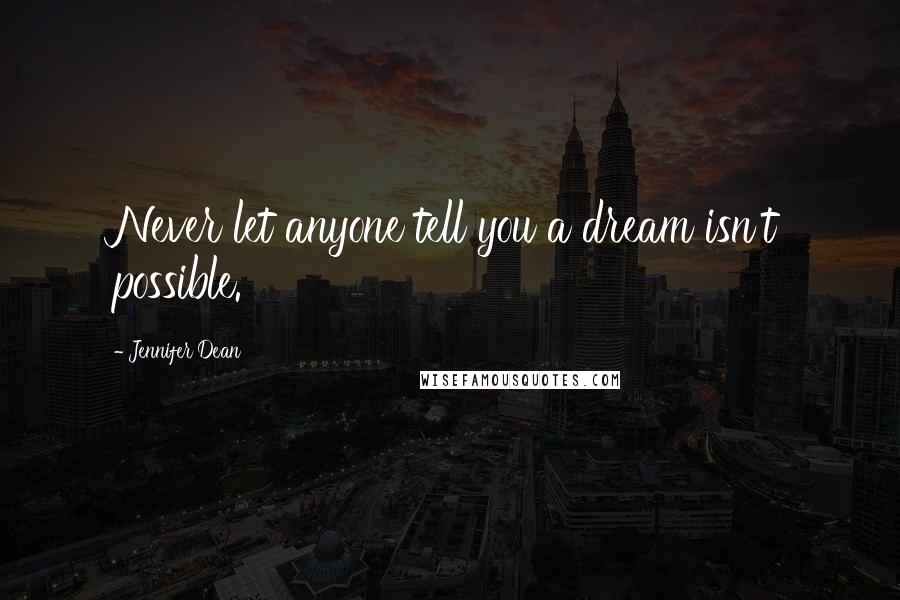 Jennifer Dean Quotes: Never let anyone tell you a dream isn't possible.