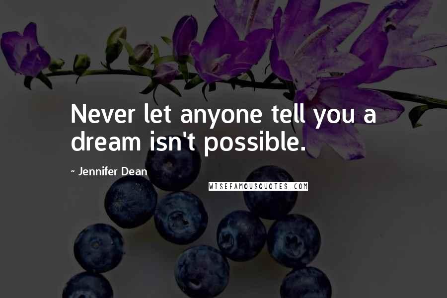 Jennifer Dean Quotes: Never let anyone tell you a dream isn't possible.