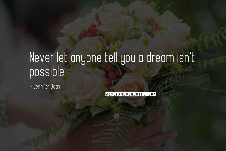 Jennifer Dean Quotes: Never let anyone tell you a dream isn't possible.