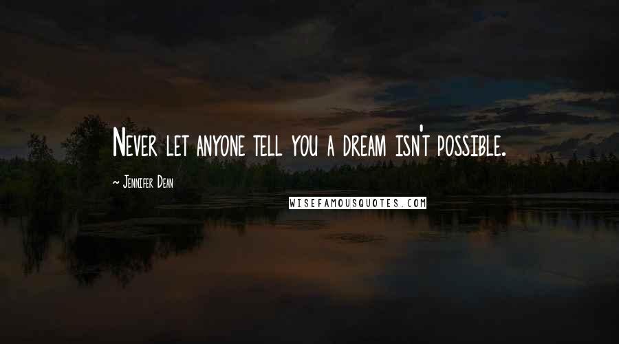 Jennifer Dean Quotes: Never let anyone tell you a dream isn't possible.