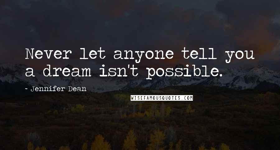 Jennifer Dean Quotes: Never let anyone tell you a dream isn't possible.