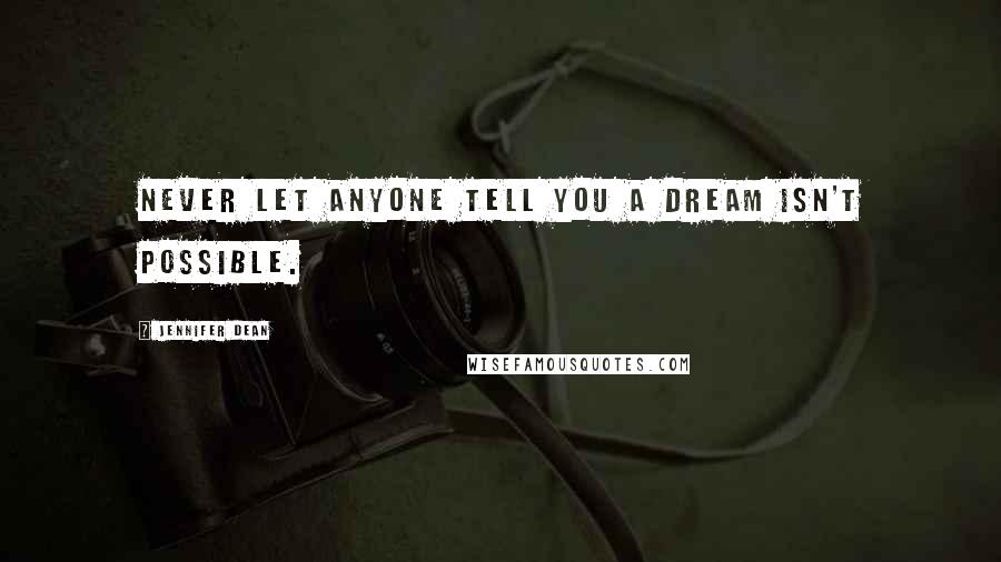 Jennifer Dean Quotes: Never let anyone tell you a dream isn't possible.