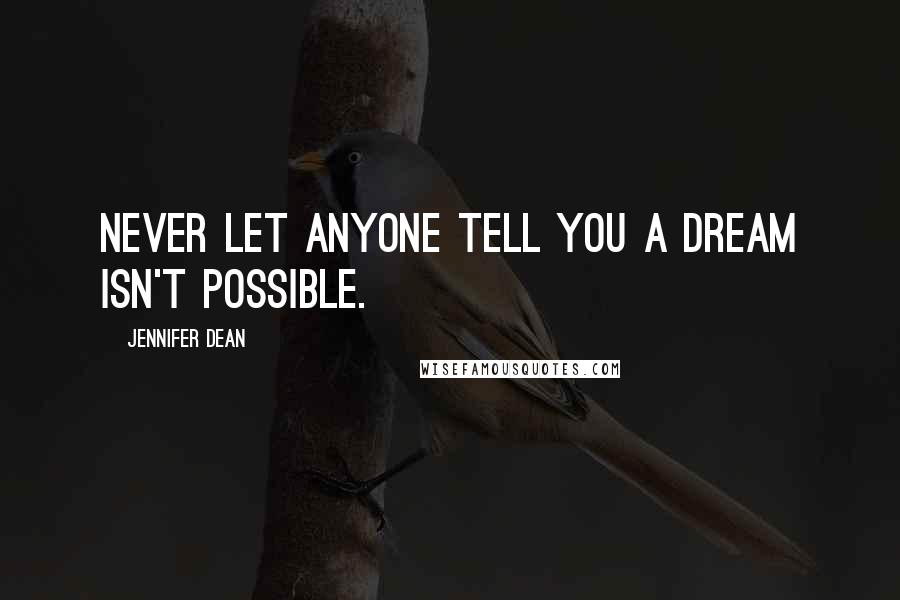 Jennifer Dean Quotes: Never let anyone tell you a dream isn't possible.