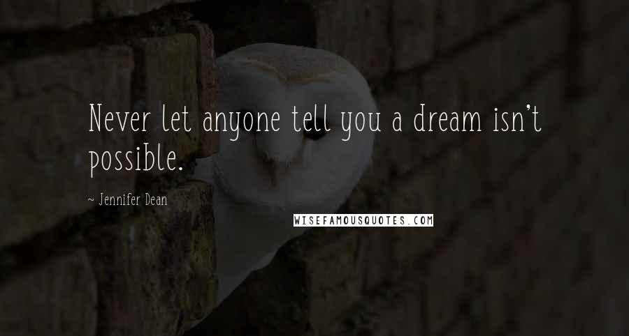 Jennifer Dean Quotes: Never let anyone tell you a dream isn't possible.