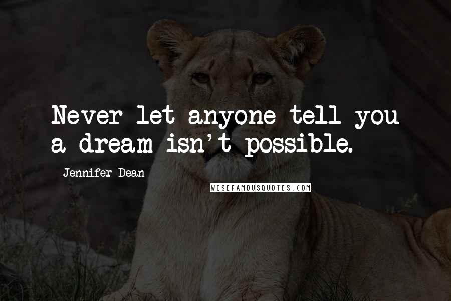 Jennifer Dean Quotes: Never let anyone tell you a dream isn't possible.