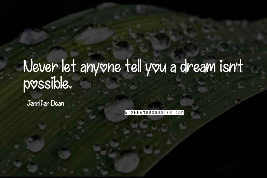 Jennifer Dean Quotes: Never let anyone tell you a dream isn't possible.