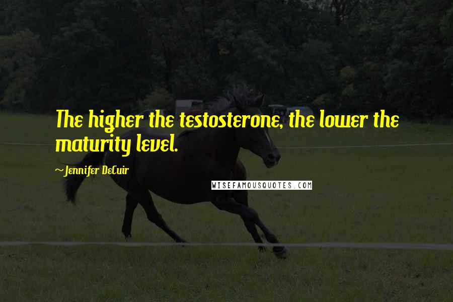 Jennifer DeCuir Quotes: The higher the testosterone, the lower the maturity level.