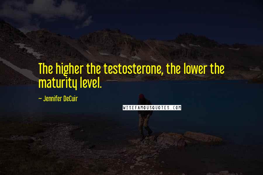 Jennifer DeCuir Quotes: The higher the testosterone, the lower the maturity level.