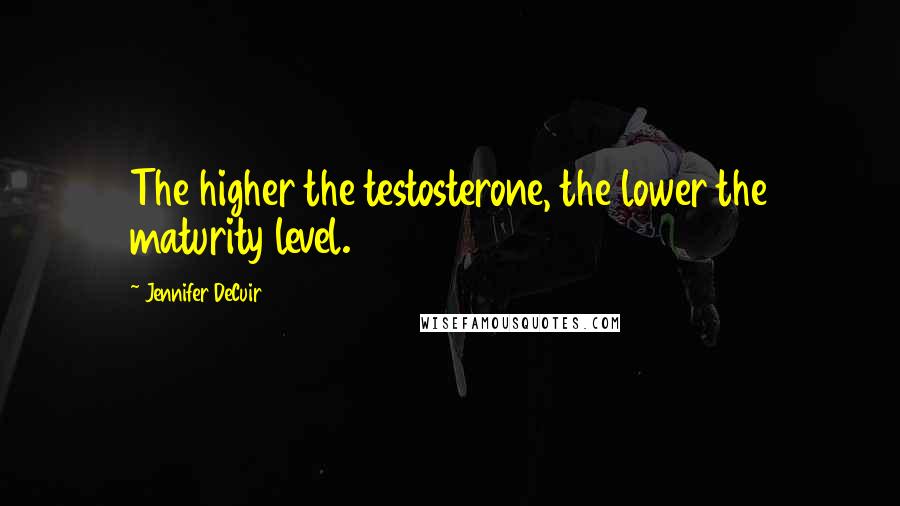 Jennifer DeCuir Quotes: The higher the testosterone, the lower the maturity level.