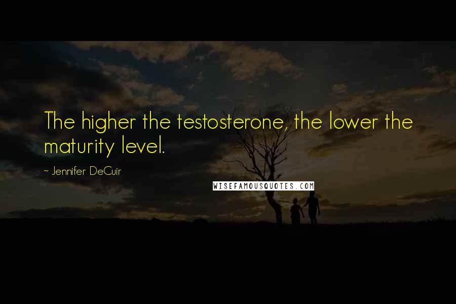 Jennifer DeCuir Quotes: The higher the testosterone, the lower the maturity level.