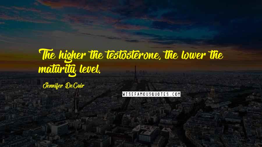 Jennifer DeCuir Quotes: The higher the testosterone, the lower the maturity level.