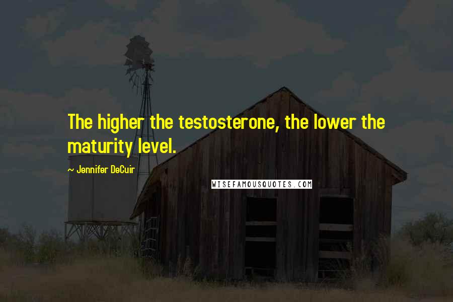 Jennifer DeCuir Quotes: The higher the testosterone, the lower the maturity level.