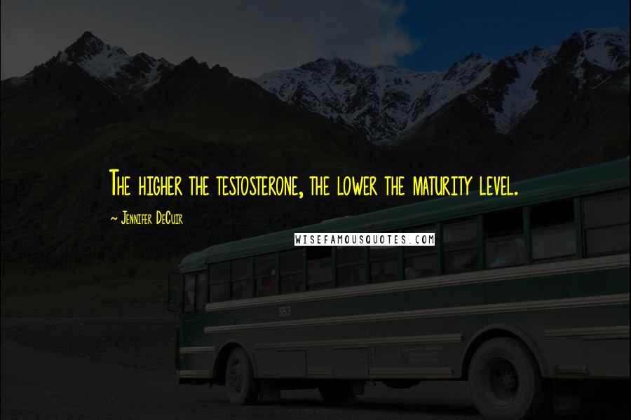 Jennifer DeCuir Quotes: The higher the testosterone, the lower the maturity level.