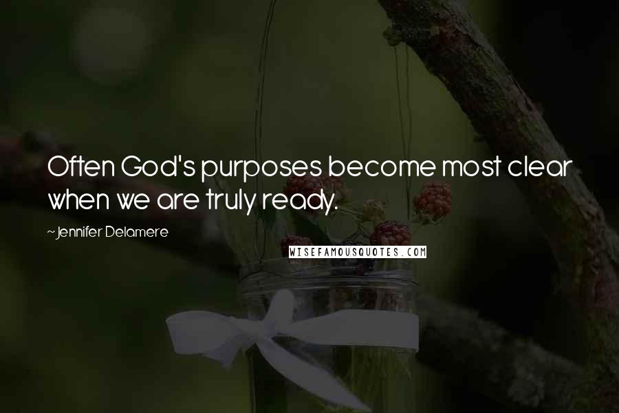 Jennifer Delamere Quotes: Often God's purposes become most clear when we are truly ready.