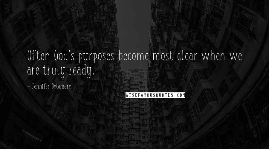 Jennifer Delamere Quotes: Often God's purposes become most clear when we are truly ready.