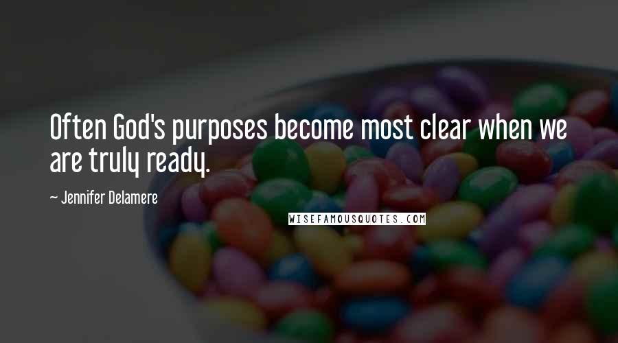 Jennifer Delamere Quotes: Often God's purposes become most clear when we are truly ready.