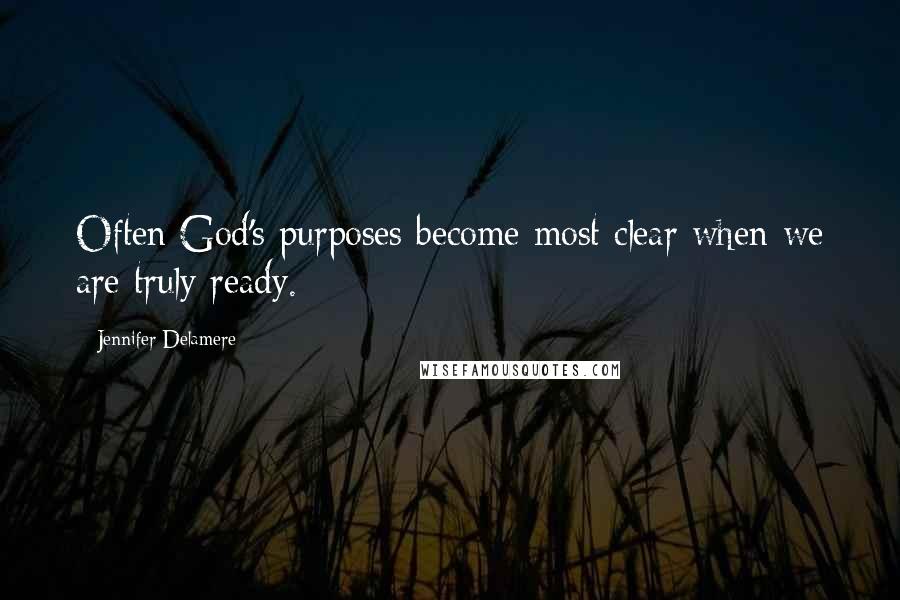 Jennifer Delamere Quotes: Often God's purposes become most clear when we are truly ready.