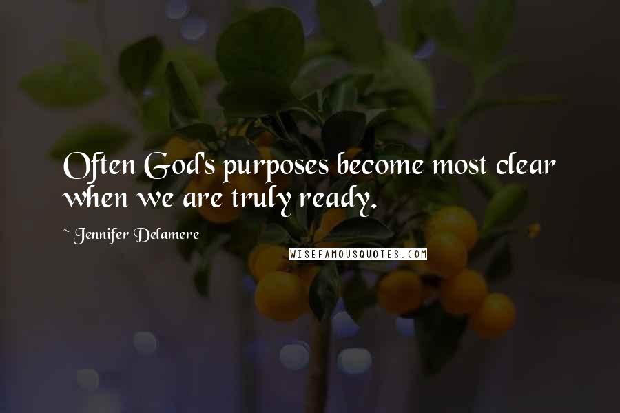 Jennifer Delamere Quotes: Often God's purposes become most clear when we are truly ready.