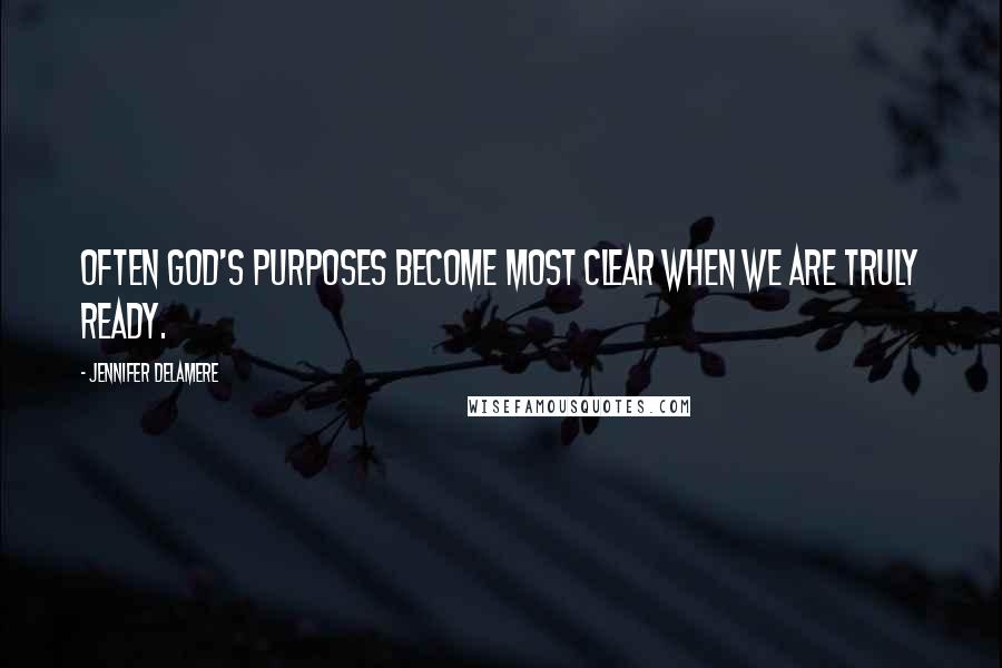 Jennifer Delamere Quotes: Often God's purposes become most clear when we are truly ready.