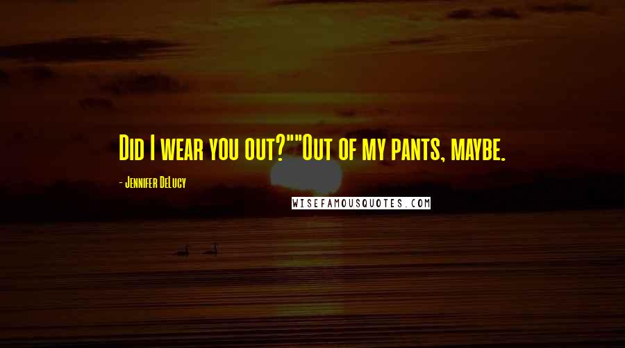 Jennifer DeLucy Quotes: Did I wear you out?""Out of my pants, maybe.