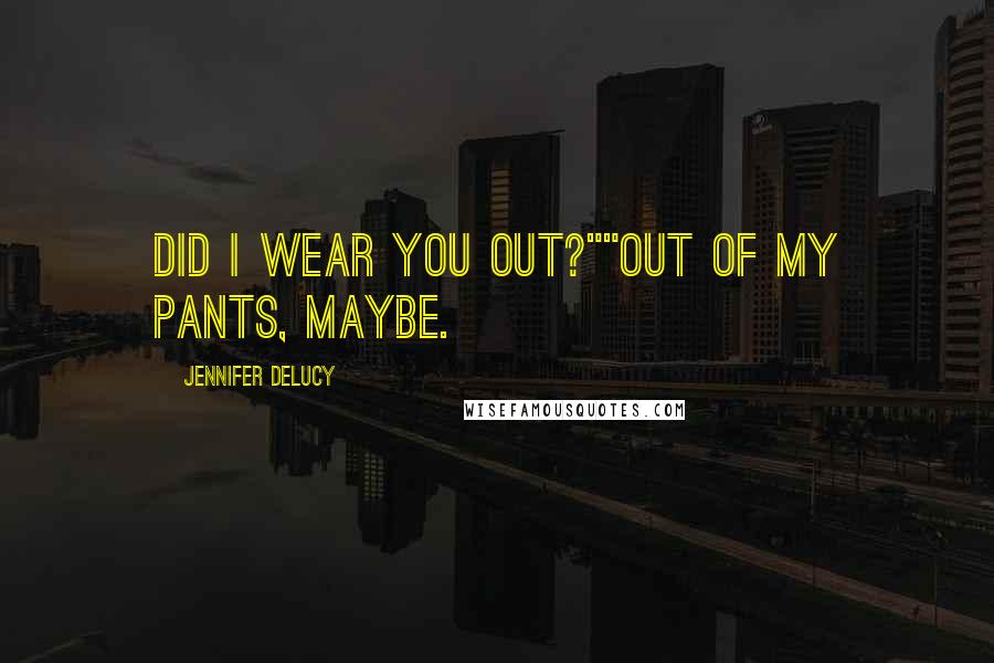 Jennifer DeLucy Quotes: Did I wear you out?""Out of my pants, maybe.