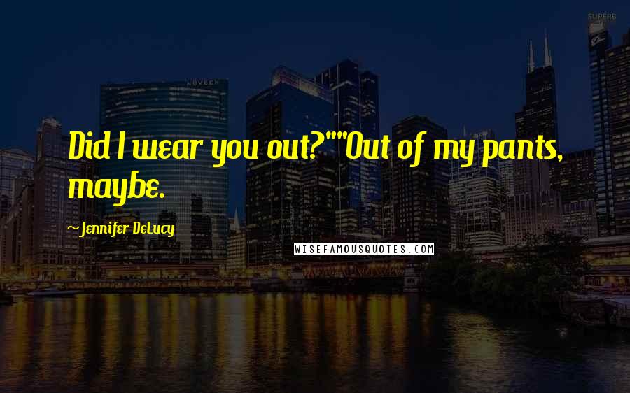 Jennifer DeLucy Quotes: Did I wear you out?""Out of my pants, maybe.