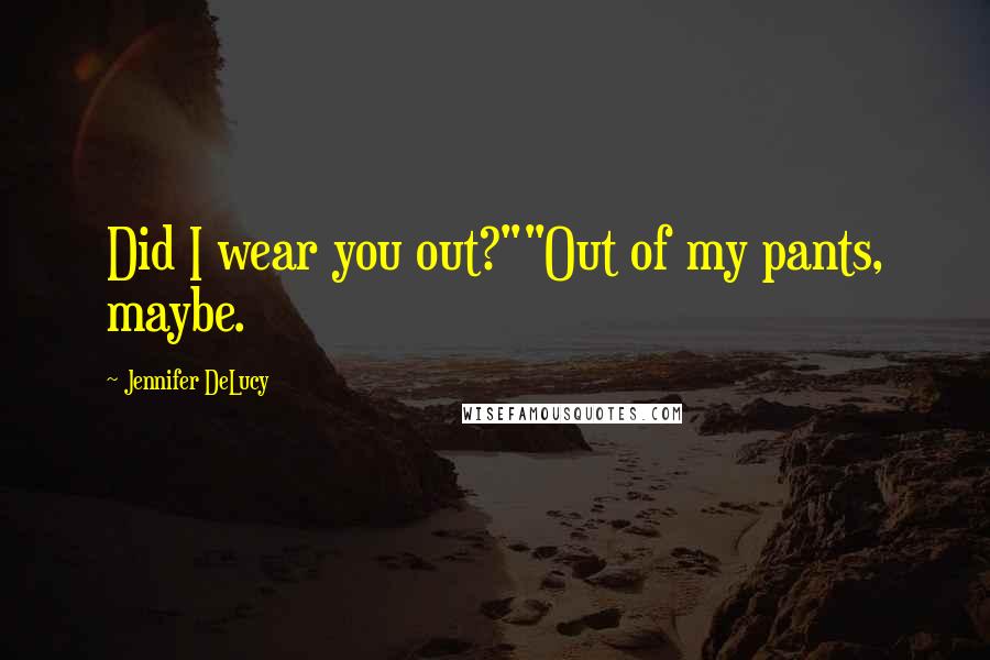 Jennifer DeLucy Quotes: Did I wear you out?""Out of my pants, maybe.