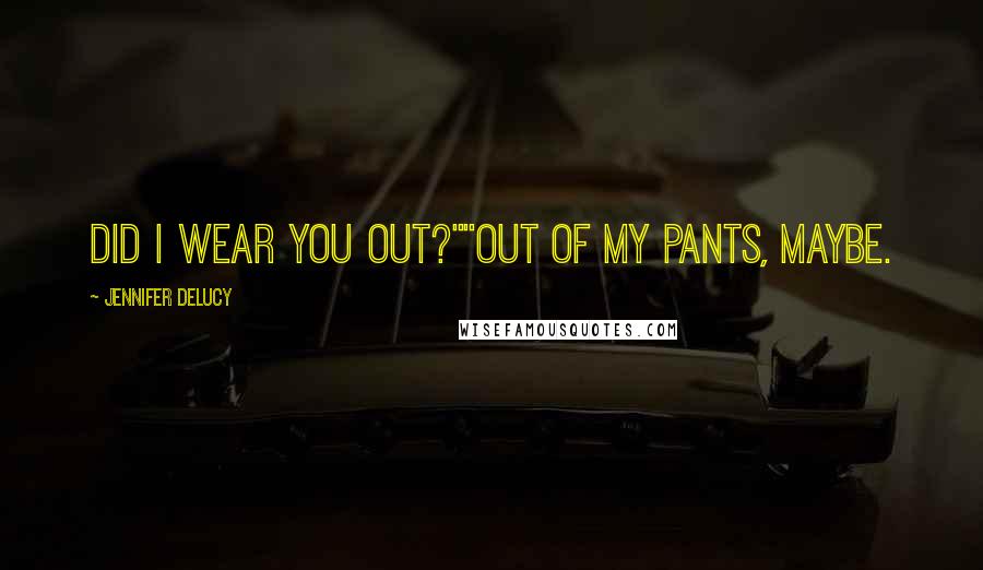 Jennifer DeLucy Quotes: Did I wear you out?""Out of my pants, maybe.