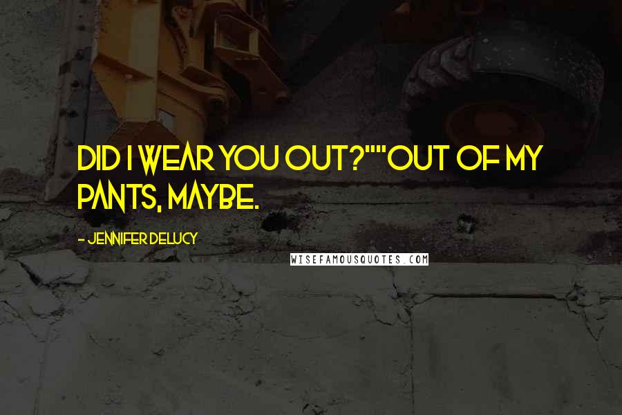 Jennifer DeLucy Quotes: Did I wear you out?""Out of my pants, maybe.