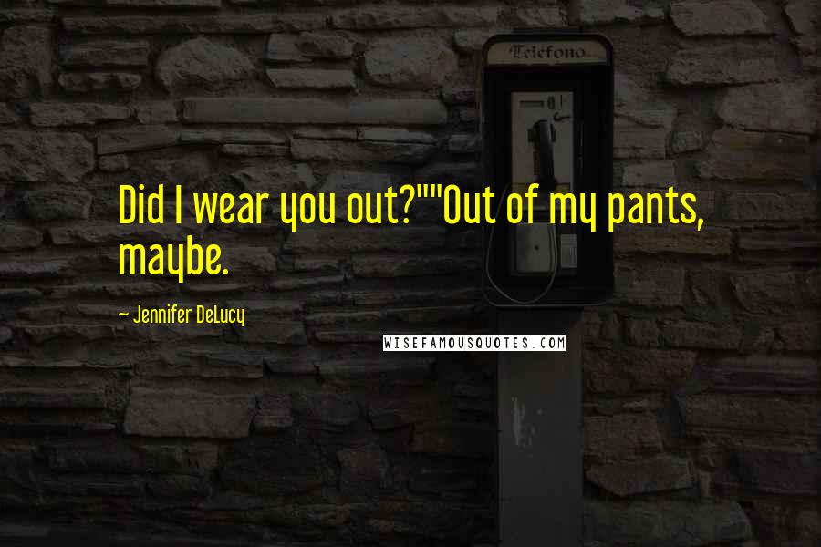 Jennifer DeLucy Quotes: Did I wear you out?""Out of my pants, maybe.
