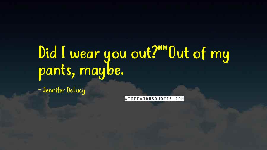 Jennifer DeLucy Quotes: Did I wear you out?""Out of my pants, maybe.