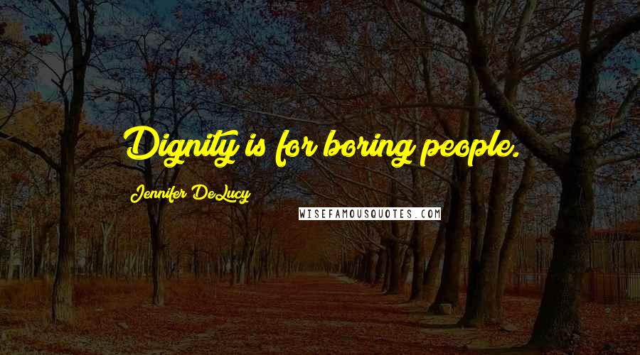 Jennifer DeLucy Quotes: Dignity is for boring people.