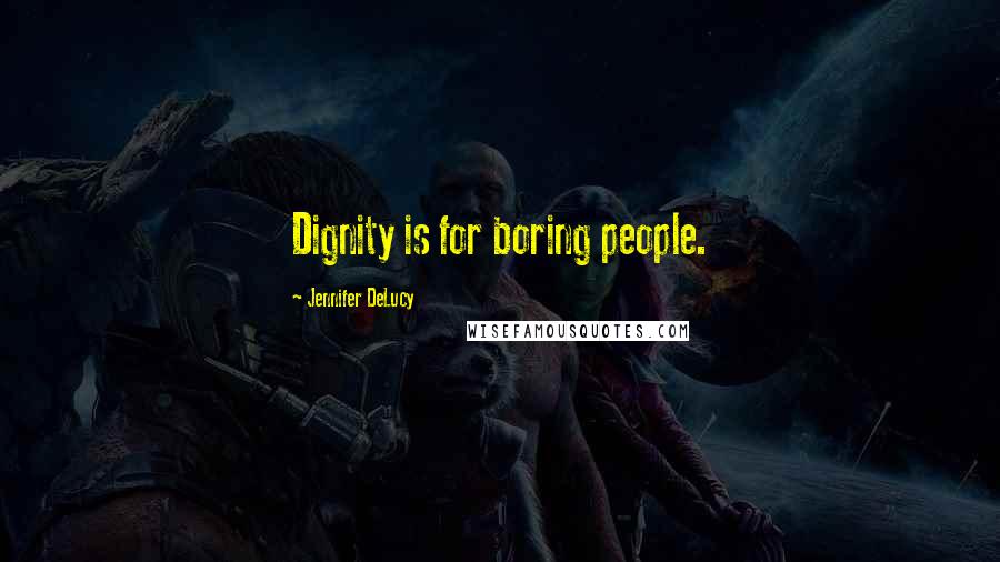 Jennifer DeLucy Quotes: Dignity is for boring people.