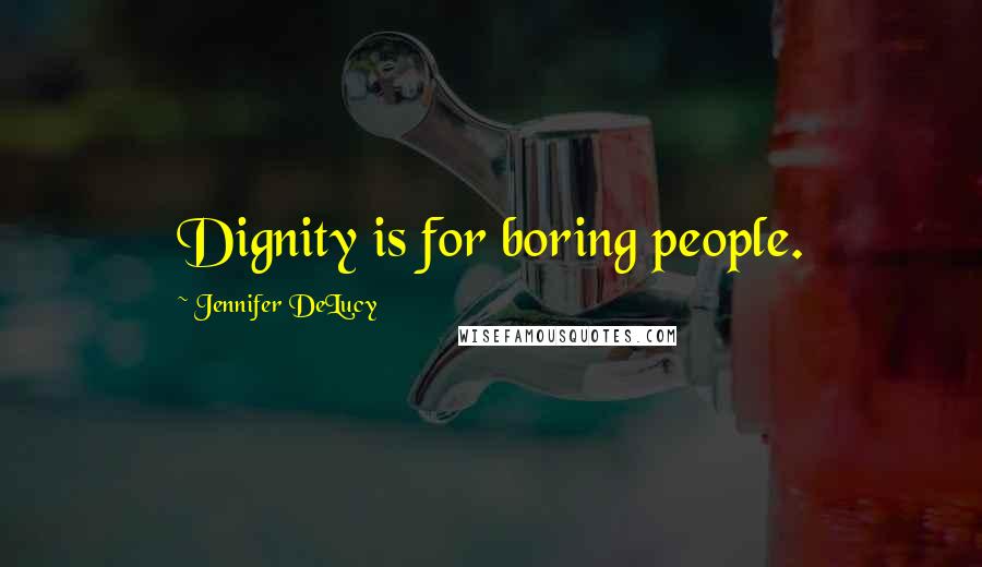 Jennifer DeLucy Quotes: Dignity is for boring people.