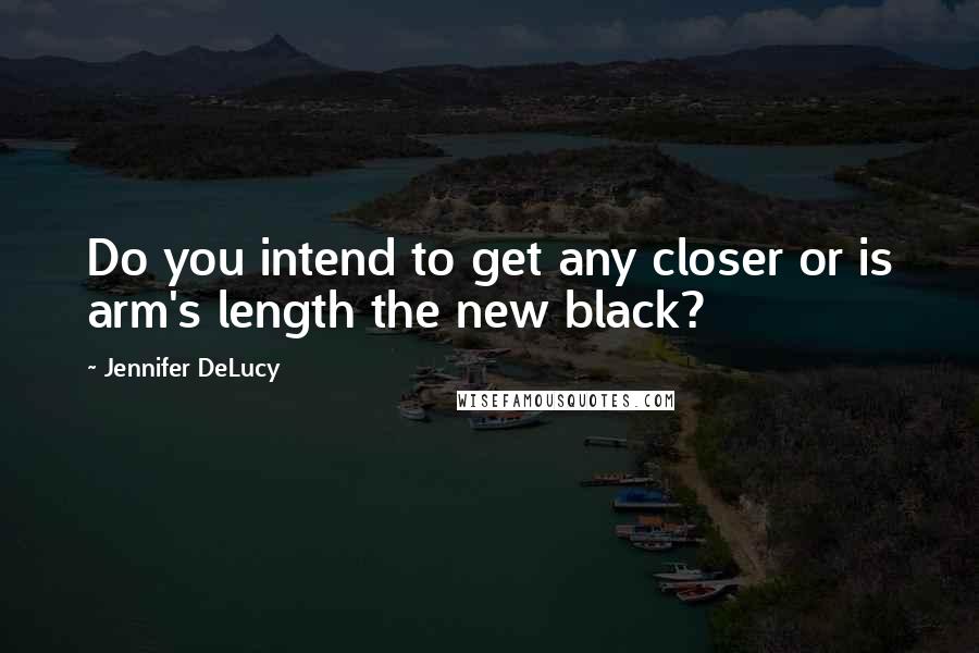 Jennifer DeLucy Quotes: Do you intend to get any closer or is arm's length the new black?