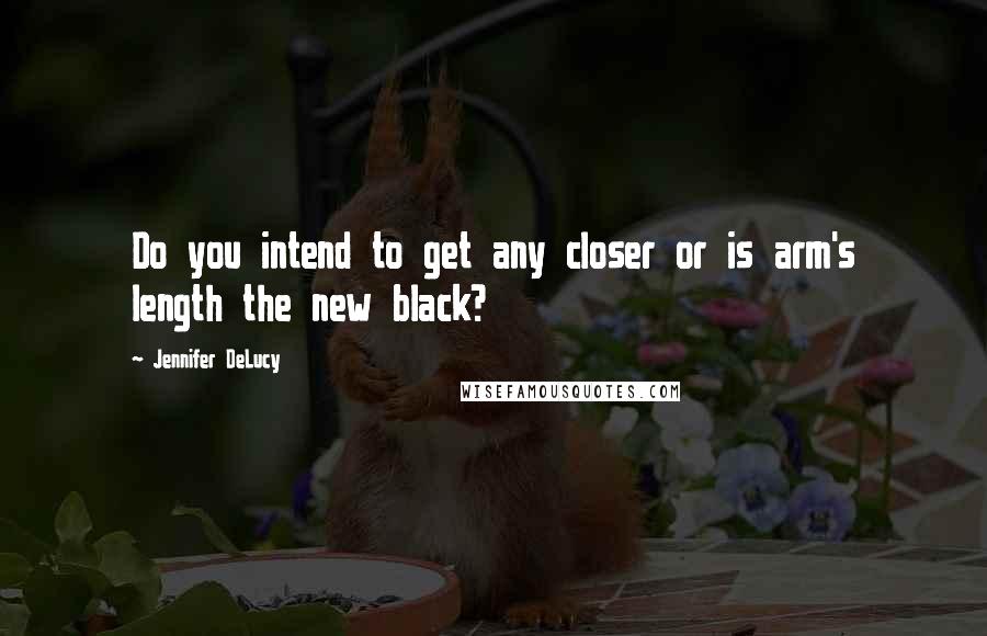 Jennifer DeLucy Quotes: Do you intend to get any closer or is arm's length the new black?