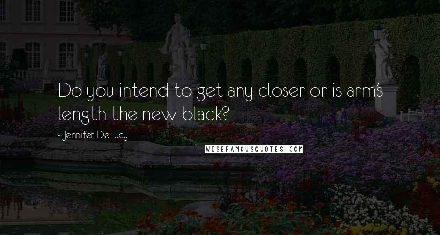 Jennifer DeLucy Quotes: Do you intend to get any closer or is arm's length the new black?