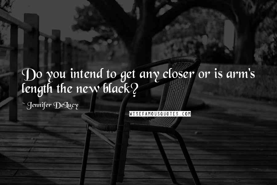 Jennifer DeLucy Quotes: Do you intend to get any closer or is arm's length the new black?